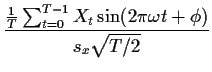 $\displaystyle \frac{\frac{1}{T}\sum_{t=0}^{T-1} X_t \sin(2\pi \omega t
+\phi)}{s_x\sqrt{T/2}}
$
