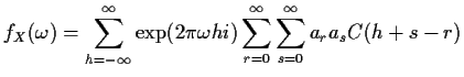 $\displaystyle f_X(\omega) = \sum_{h=-\infty}^\infty \exp(2\pi\omega h i)
\sum_{r=0}^\infty \sum_{s=0}^\infty a_r a_s C(h+s-r) \\
$