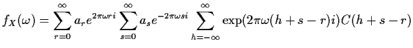 $\displaystyle f_X(\omega) = \sum_{r=0}^\infty a_r e^{2\pi\omega ri} \sum_{s=0}^...
..._se^{-2\pi\omega si} \sum_{h=-\infty}^\infty \exp(2\pi\omega(h+s-r)i)
C(h+s-r)
$