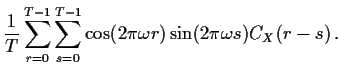$\displaystyle \frac{1}{T} \sum_{r=0}^{T-1}\sum_{s=0}^{T-1} \cos(2\pi\omega r)\sin(2\pi\omega s) C_X(r-s) \,
.
$