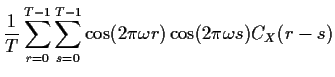 $\displaystyle \frac{1}{T} \sum_{r=0}^{T-1}\sum_{s=0}^{T-1} \cos(2\pi\omega r)\cos(2\pi\omega s) C_X(r-s)
$