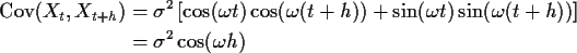 \begin{align*}\text{Cov}(X_t,X_{t+h}) & = \sigma^2 \left[\cos(\omega t)\cos(\ome...
...n(\omega t)\sin(\omega(t+h))\right]
\\
& = \sigma^2 \cos(\omega h)
\end{align*}