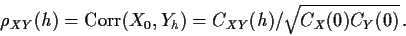 \begin{displaymath}\rho_{XY}(h) = {\rm Corr}(X_0,Y_h)=C_{XY}(h)/\sqrt{C_X(0)C_Y(0)}
\, .
\end{displaymath}