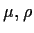 $\mu, \rho$