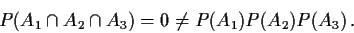 \begin{displaymath}P(A_1 \cap A_2 \cap A_3) = 0 \neq P(A_1)P(A_2)P(A_3) \, .
\end{displaymath}